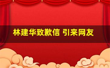 林建华致歉信 引来网友